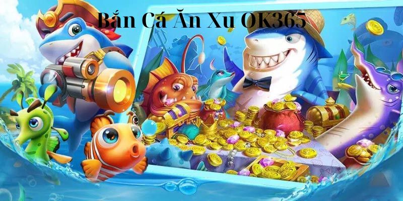 Bắn cá ăn xu ok365