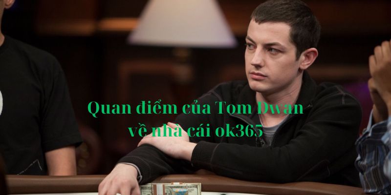 Quan điểm của tom dwan về nhà cái ok365